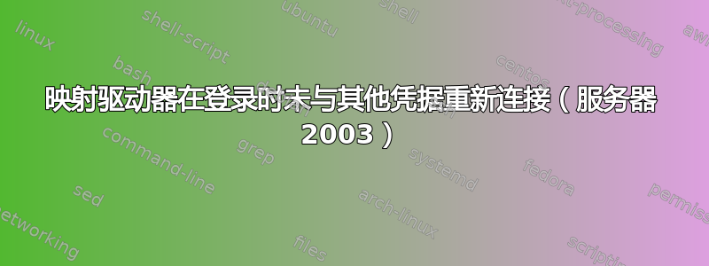 映射驱动器在登录时未与其他凭据重新连接（服务器 2003）