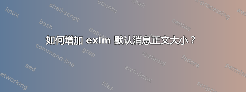 如何增加 exim 默认消息正文大小？