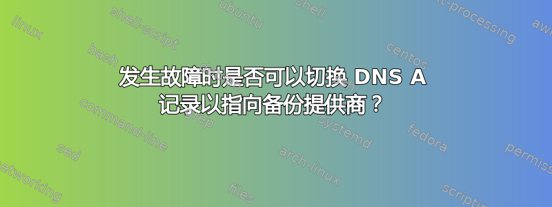 发生故障时是否可以切换 DNS A 记录以指向备份提供商？