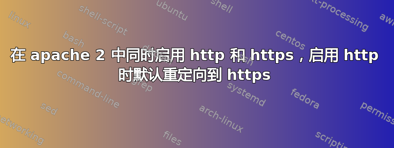 在 apache 2 中同时启用 http 和 https，启用 http 时默认重定向到 https