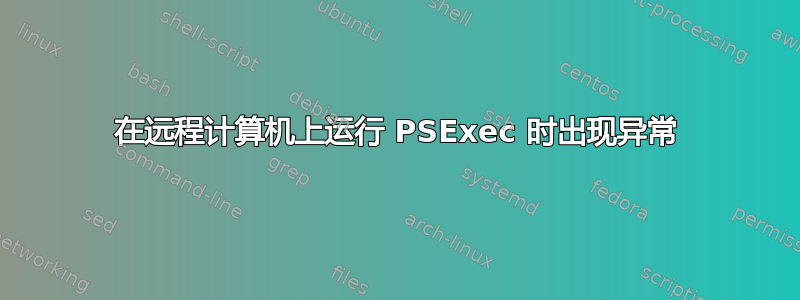 在远程计算机上运行 PSExec 时出现异常