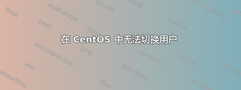 在 CentOS 中无法切换用户