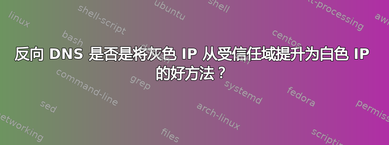 反向 DNS 是否是将灰色 IP 从受信任域提升为白色 IP 的好方法？