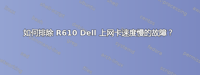 如何排除 R610 Dell 上网卡速度慢的故障？