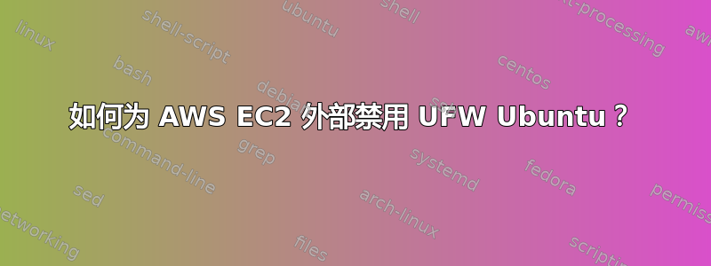 如何为 AWS EC2 外部禁用 UFW Ubuntu？