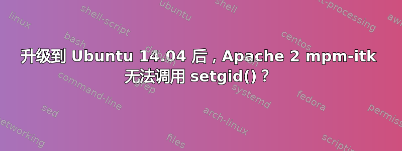 升级到 Ubuntu 14.04 后，Apache 2 mpm-itk 无法调用 setgid()？