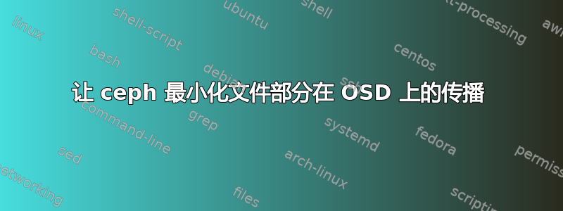 让 ceph 最小化文件部分在 OSD 上的传播