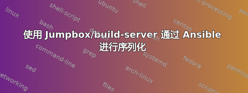 使用 Jumpbox/build-server 通过 Ansible 进行序列化