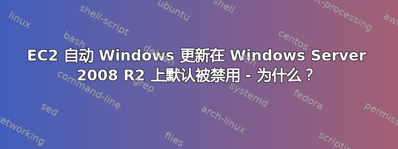 EC2 自动 Windows 更新在 Windows Server 2008 R2 上默认被禁用 - 为什么？