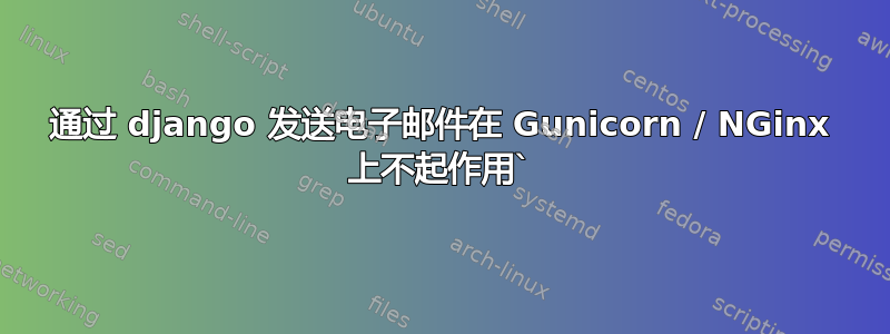 通过 django 发送电子邮件在 Gunicorn / NGinx 上不起作用`