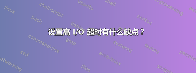 设置高 I/O 超时有什么缺点？