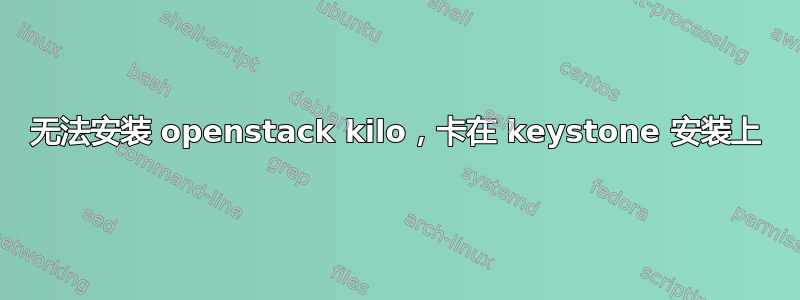 无法安装 openstack kilo，卡在 keystone 安装上