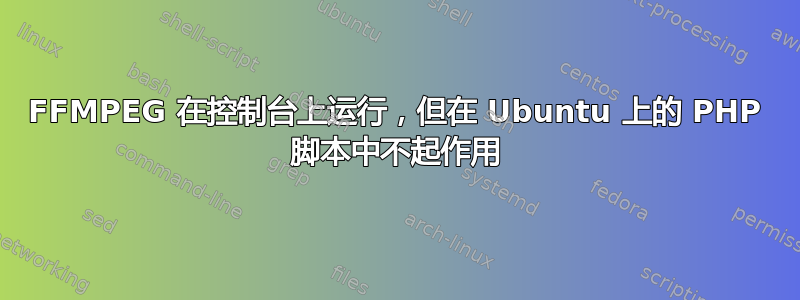 FFMPEG 在控制台上运行，但在 Ubuntu 上的 PHP 脚本中不起作用