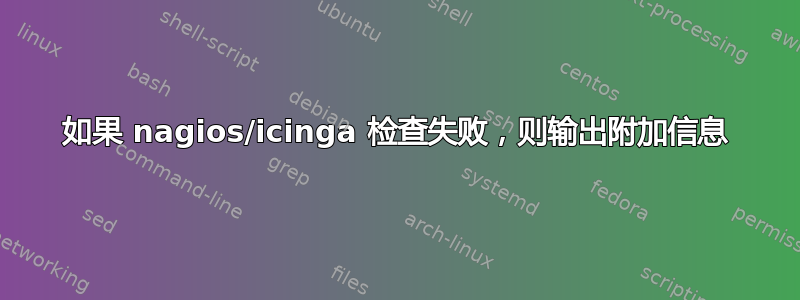 如果 nagios/icinga 检查失败，则输出附加信息