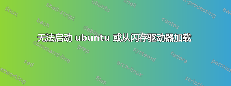 无法启动 ubuntu 或从闪存驱动器加载