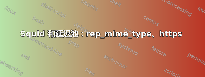 Squid 和延迟池：rep_mime_type、https