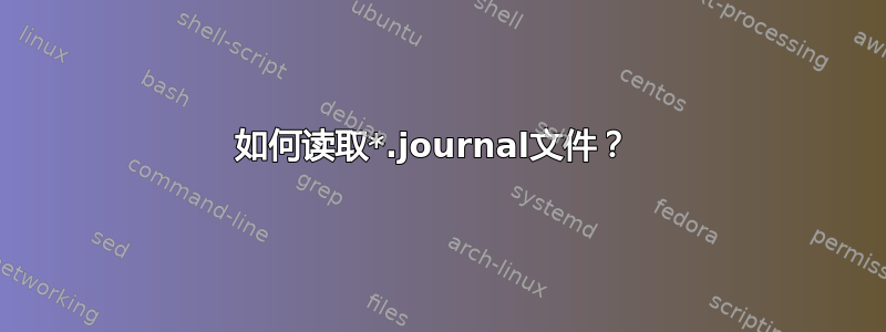 如何读取*.journal文件？ 