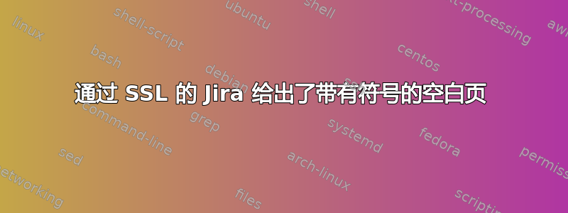 通过 SSL 的 Jira 给出了带有符号的空白页