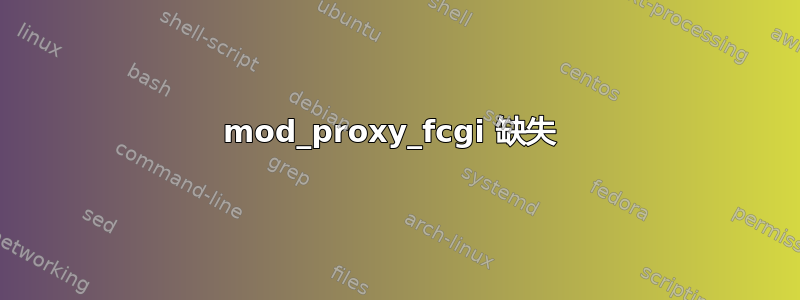 mod_proxy_fcgi 缺失 