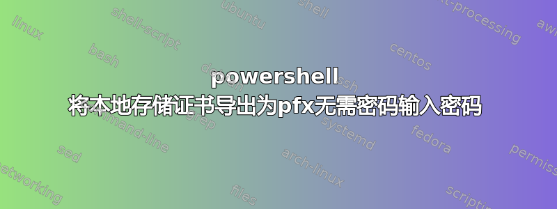 powershell 将本地存储证书导出为pfx无需密码输入密码