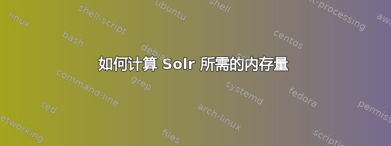 如何计算 Solr 所需的内存量