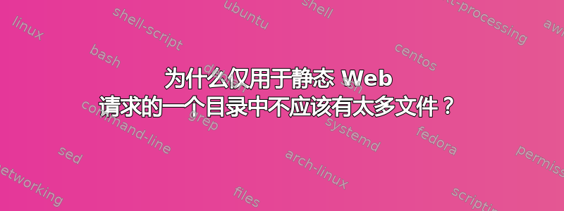 为什么仅用于静态 Web 请求的一个目录中不应该有太多文件？