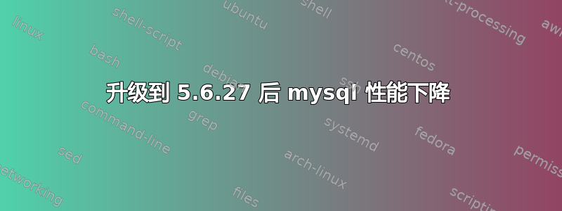 升级到 5.6.27 后 mysql 性能下降