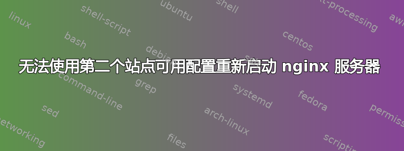 无法使用第二个站点可用配置重新启动 nginx 服务器