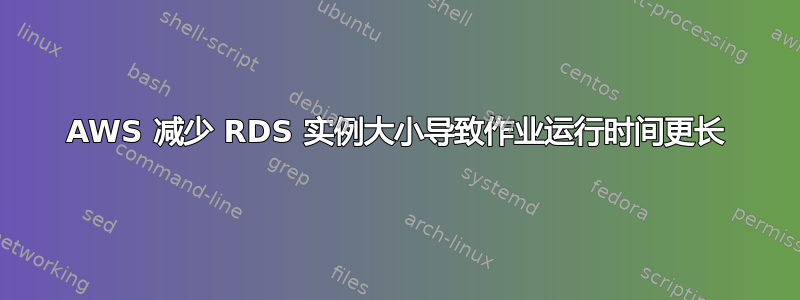 AWS 减少 RDS 实例大小导致作业运行时间更长