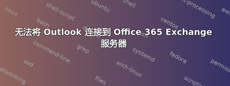 无法将 Outlook 连接到 Office 365 Exchange 服务器