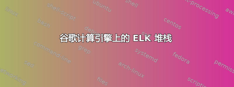 谷歌计算引擎上的 ELK 堆栈