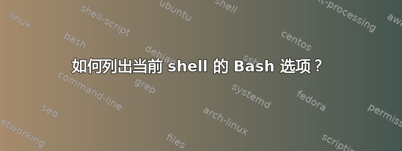 如何列出当前 shell 的 Bash 选项？