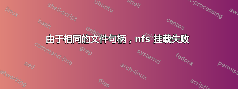 由于相同的文件句柄，nfs 挂载失败