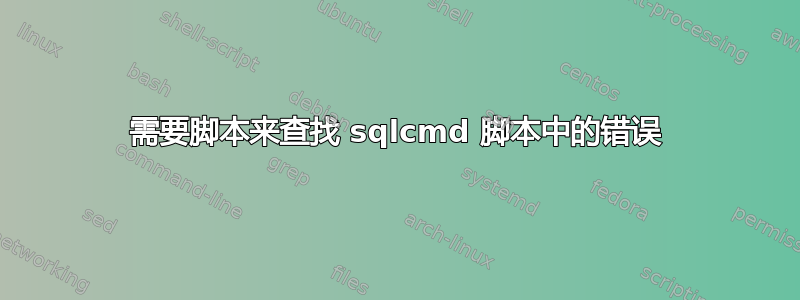 需要脚本来查找 sqlcmd 脚本中的错误