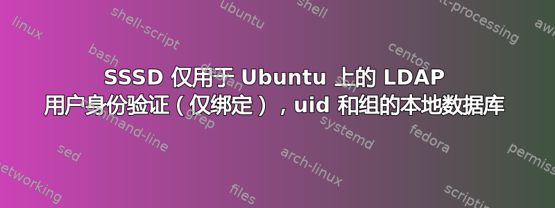 SSSD 仅用于 Ubuntu 上的 LDAP 用户身份验证（仅绑定），uid 和组的本地数据库