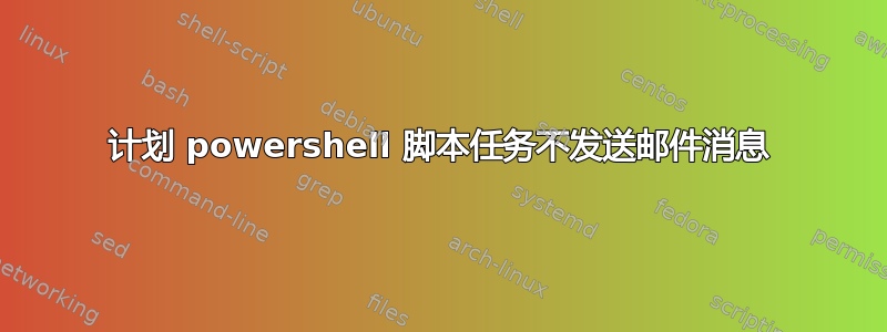 计划 powershell 脚本任务不发送邮件消息