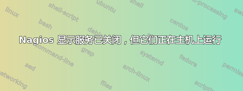 Nagios 显示服务已关闭，但它们正在主机上运行