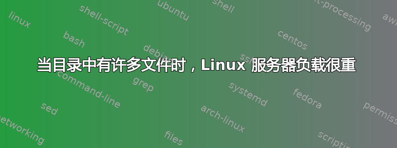 当目录中有许多文件时，Linux 服务器负载很重