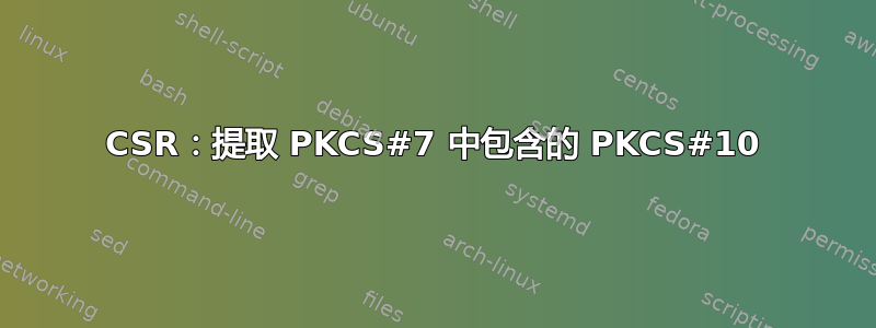 CSR：提取 PKCS#7 中包含的 PKCS#10