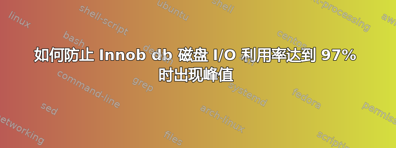 如何防止 Innob db 磁盘 I/O 利用率达到 97% 时出现峰值