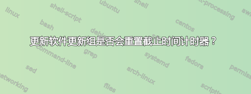 更新软件更新组是否会重置截止时间计时器？