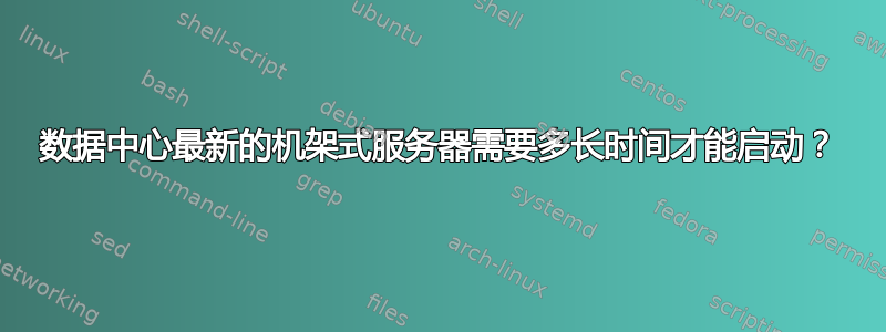 数据中心最新的机架式服务器需要多长时间才能启动？