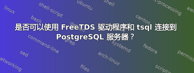 是否可以使用 FreeTDS 驱动程序和 tsql 连接到 PostgreSQL 服务器？