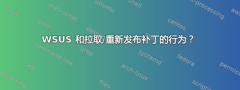 WSUS 和拉取/重新发布补丁的行为？