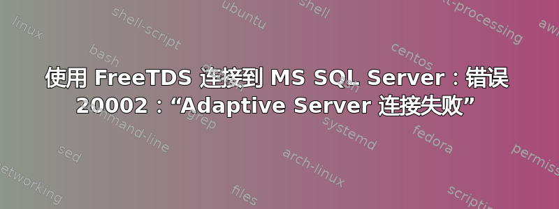 使用 FreeTDS 连接到 MS SQL Server：错误 20002：“Adaptive Server 连接失败”