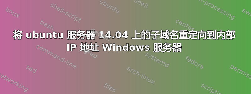 将 ubuntu 服务器 14.04 上的子域名重定向到内部 IP 地址 Windows 服务器