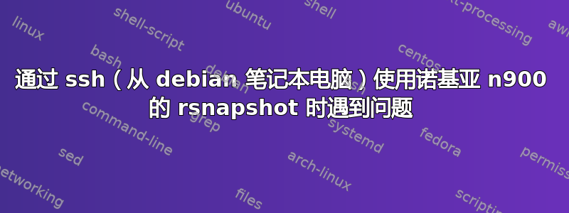 通过 ssh（从 debian 笔记本电脑）使用诺基亚 n900 的 rsnapshot 时遇到问题