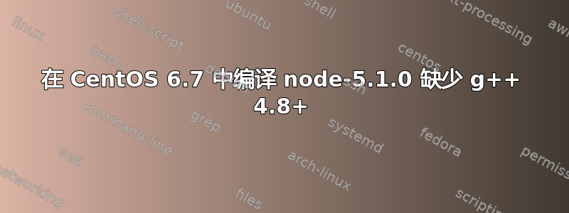 在 CentOS 6.7 中编译 node-5.1.0 缺少 g++ 4.8+