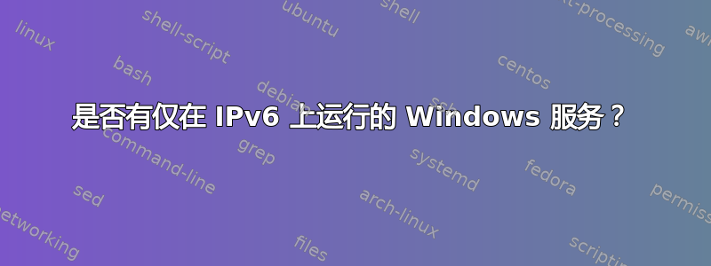 是否有仅在 IPv6 上运行的 Windows 服务？