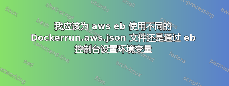 我应该为 aws eb 使用不同的 Dockerrun.aws.json 文件还是通过 eb 控制台设置环境变量